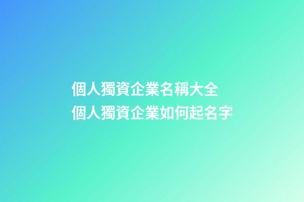 個人獨資企業名稱大全 個人獨資企業如何起名字